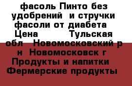 фасоль Пинто без удобрений  и стручки фасоли от диабета › Цена ­ 120 - Тульская обл., Новомосковский р-н, Новомосковск г. Продукты и напитки » Фермерские продукты   